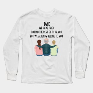 Dad We Have Tried To Find The Best Gift For You/ But We Already Belong To You Father's Day Gift/ Great Gift For Your Father For Father's Day Long Sleeve T-Shirt